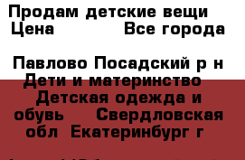 Продам детские вещи  › Цена ­ 1 200 - Все города, Павлово-Посадский р-н Дети и материнство » Детская одежда и обувь   . Свердловская обл.,Екатеринбург г.